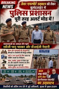 जेवर एयरपोर्ट उद्घाटन से पहले हाई अलर्ट: सुरक्षा-व्यवस्थाओं की समीक्षा, चप्पे-चप्पे पर पुलिस तैनात