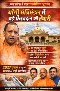 यूपी में बड़े बदलाव की आहट: योगी कैबिनेट में फेरबदल की तैयारी