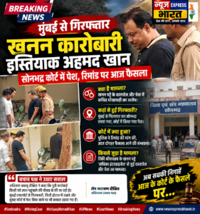 मुंबई से गिरफ्तार खनन कारोबारी इस्तियाक अहमद खान सोनभद्र कोर्ट में पेश, रिमांड पर आज फैसला