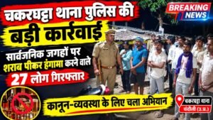 चकरघट्टा पुलिस का बड़ा चेकिंग अभियान, शराब पीकर हंगामा करने वाले 27 हिरासत में, सार्वजनिक स्थान पर शराब पीने वालों पर होगी कार्रवाई